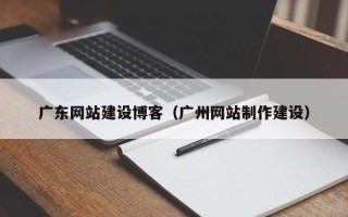 石家庄广东网站建设博客（广州网站制作建设）