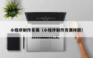 石家庄小程序制作竞赛（小程序制作竞赛样题）