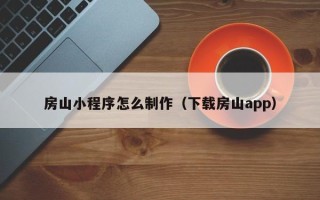石家庄房山小程序怎么制作（下载房山app）