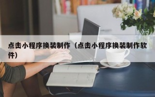 石家庄点击小程序换装制作（点击小程序换装制作软件）