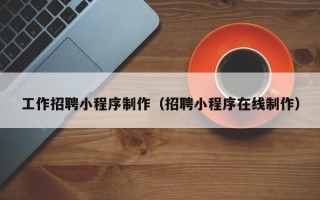 石家庄工作招聘小程序制作（招聘小程序在线制作）