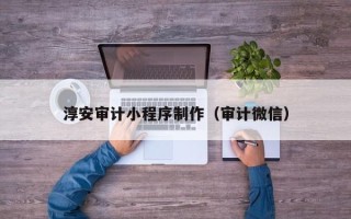 石家庄淳安审计小程序制作（审计微信）