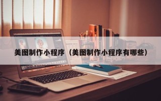 石家庄美图制作小程序（美图制作小程序有哪些）