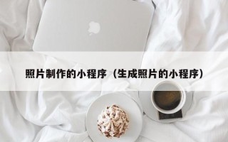 石家庄照片制作的小程序（生成照片的小程序）