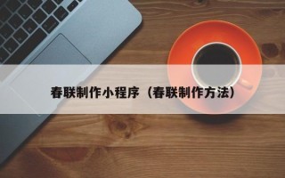 石家庄春联制作小程序（春联制作方法）